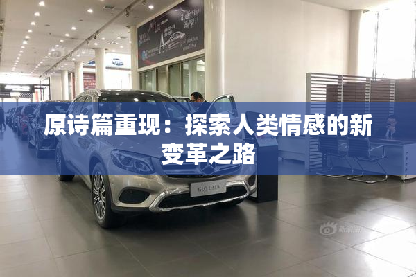 原诗篇重现：探索人类情感的新变革之路