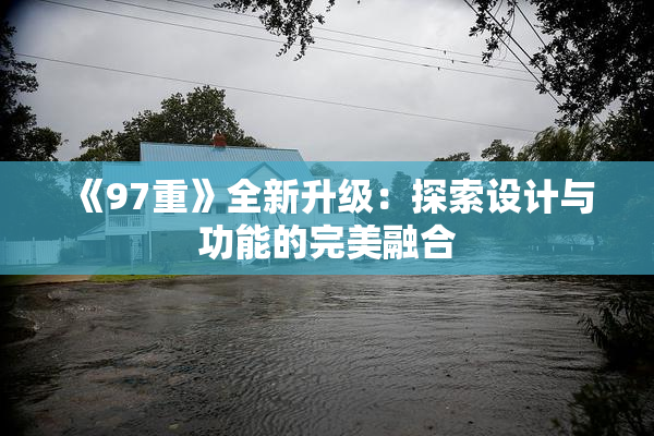 《97重》全新升级：探索设计与功能的完美融合