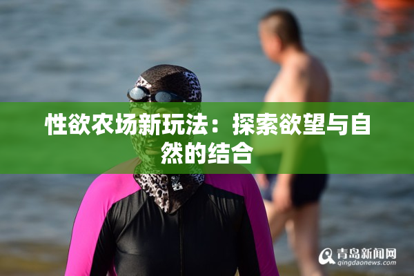 性欲农场新玩法：探索欲望与自然的结合