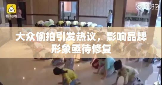 大众偷拍引发热议，影响品牌形象亟待修复