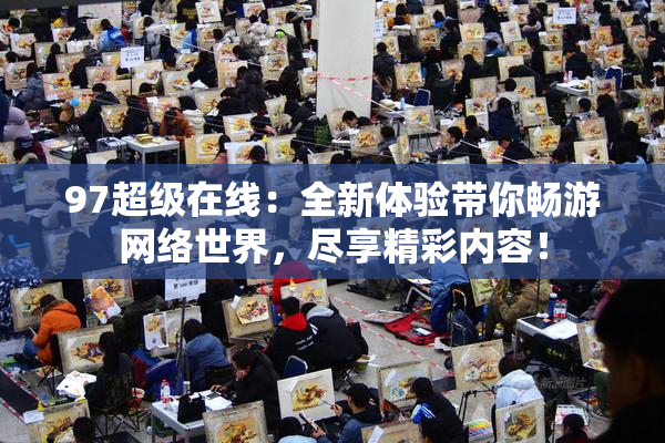 97超级在线：全新体验带你畅游网络世界，尽享精彩内容！