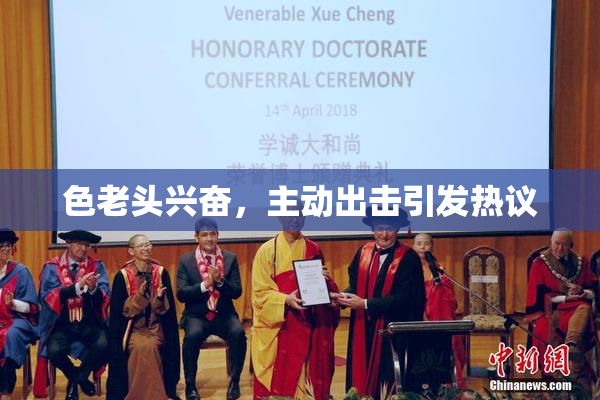 色老头兴奋，主动出击引发热议