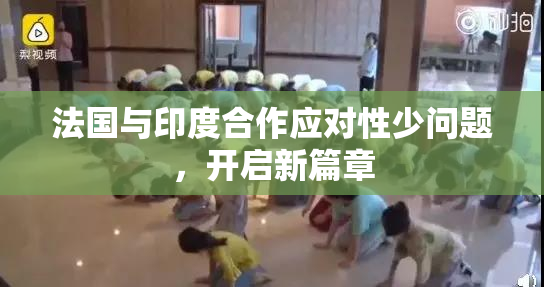 法国与印度合作应对性少问题，开启新篇章