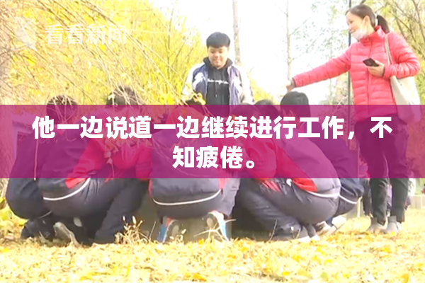 他一边说道一边继续进行工作，不知疲倦。