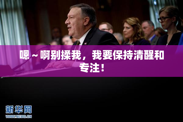 嗯～啊别揉我，我要保持清醒和专注！