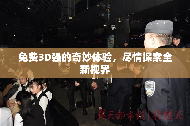 免费3D强的奇妙体验，尽情探索全新视界
