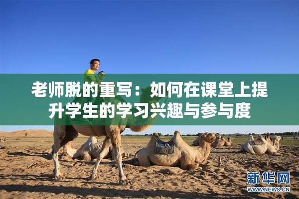 老师脱的重写：如何在课堂上提升学生的学习兴趣与参与度