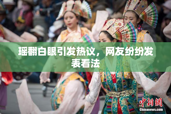 瑶翻白眼引发热议，网友纷纷发表看法