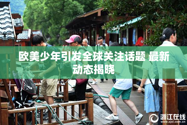 欧美少年引发全球关注话题 最新动态揭晓