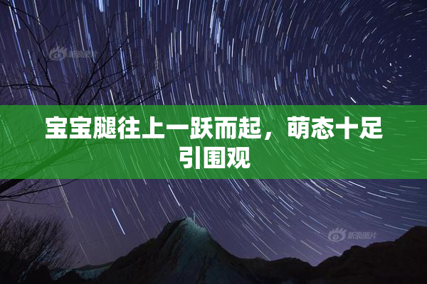宝宝腿往上一跃而起，萌态十足引围观