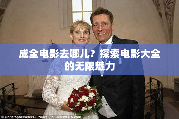 成全电影去哪儿？探索电影大全的无限魅力