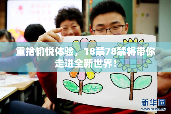 重拾愉悦体验，18禁78禁将带你走进全新世界！