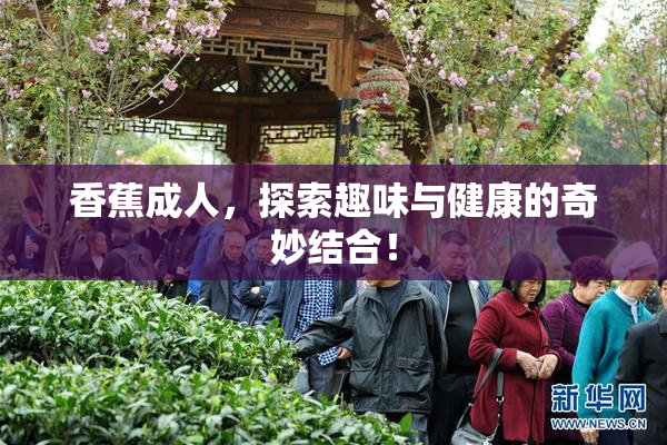 香蕉成人，探索趣味与健康的奇妙结合！