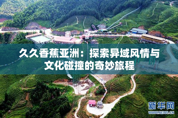 久久香蕉亚洲：探索异域风情与文化碰撞的奇妙旅程