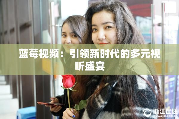 蓝莓视频：引领新时代的多元视听盛宴