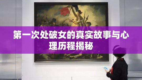 第一次处破女的真实故事与心理历程揭秘