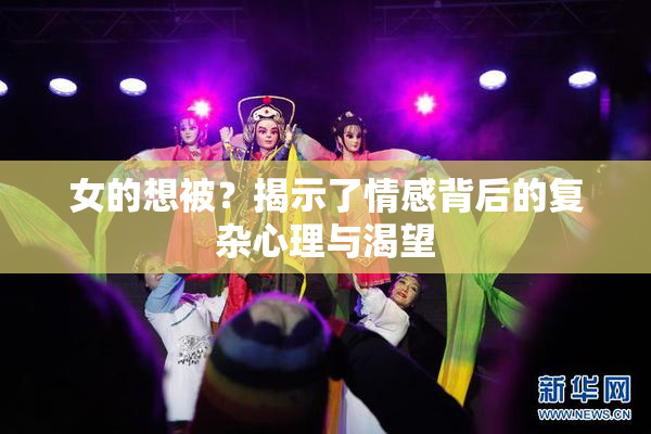 女的想被？揭示了情感背后的复杂心理与渴望