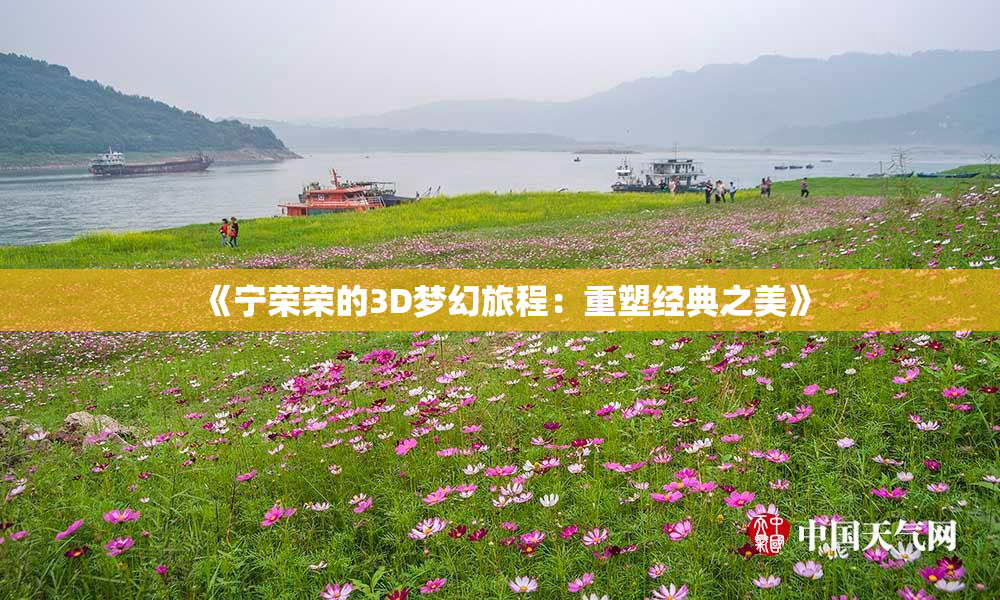 《宁荣荣的3D梦幻旅程：重塑经典之美》