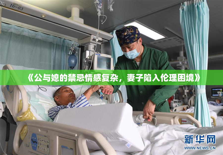 《公与媳的禁忌情感复杂，妻子陷入伦理困境》