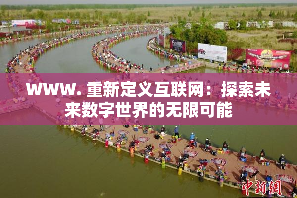 WWW. 重新定义互联网：探索未来数字世界的无限可能