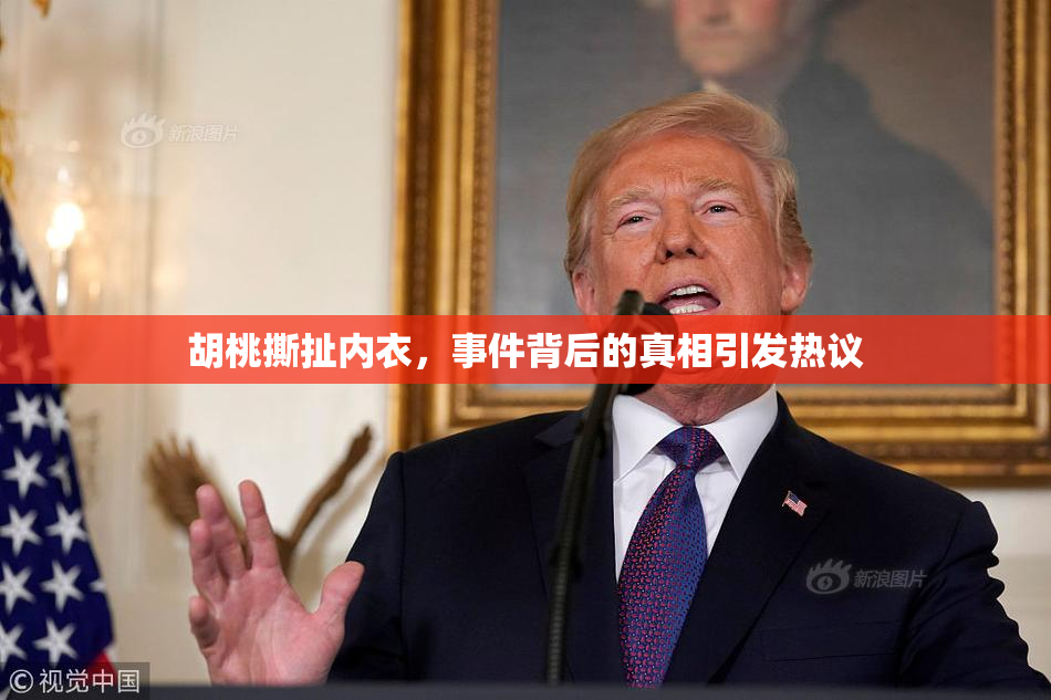 胡桃撕扯内衣，事件背后的真相引发热议