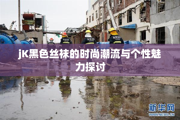 jK黑色丝袜的时尚潮流与个性魅力探讨