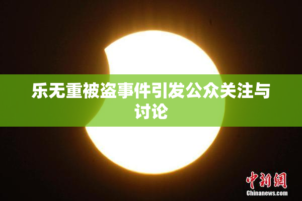 乐无重被盗事件引发公众关注与讨论