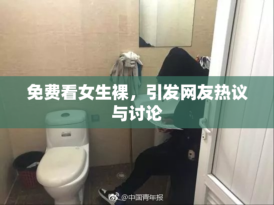 免费看女生裸，引发网友热议与讨论