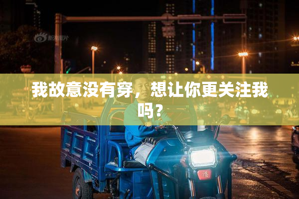 我故意没有穿，想让你更关注我吗？