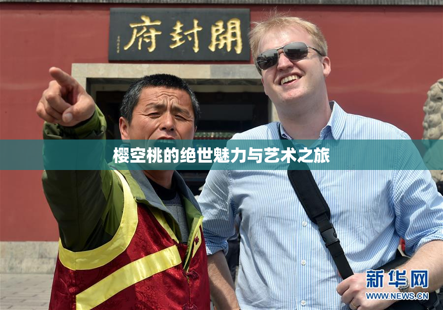 樱空桃的绝世魅力与艺术之旅
