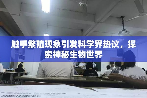 触手繁殖现象引发科学界热议，探索神秘生物世界