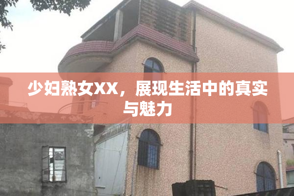 少妇熟女XX，展现生活中的真实与魅力