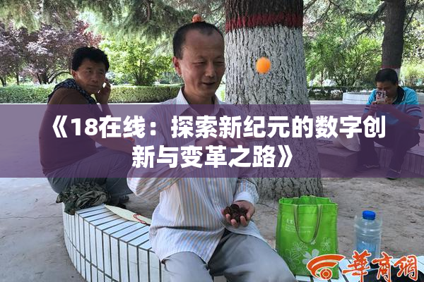 《18在线：探索新纪元的数字创新与变革之路》
