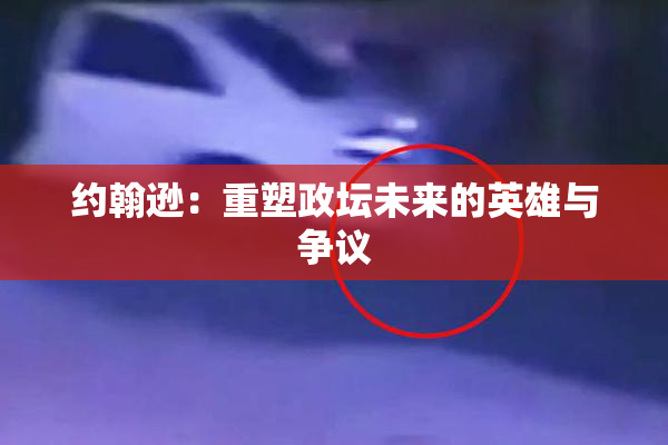 约翰逊：重塑政坛未来的英雄与争议