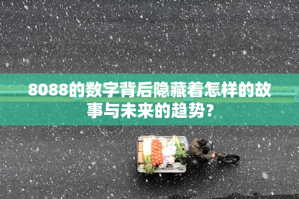 8088的数字背后隐藏着怎样的故事与未来的趋势？