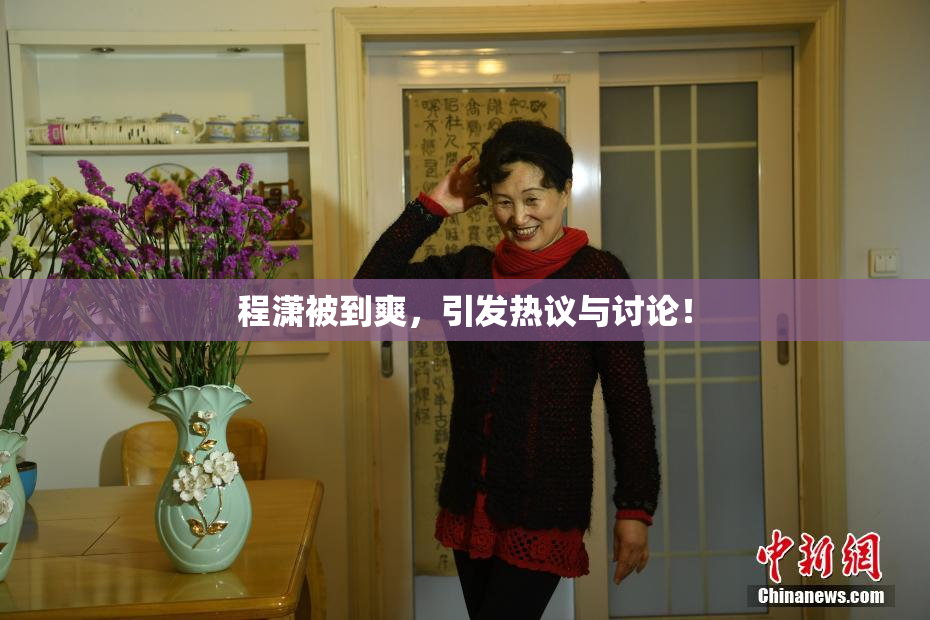 程潇被到爽，引发热议与讨论！