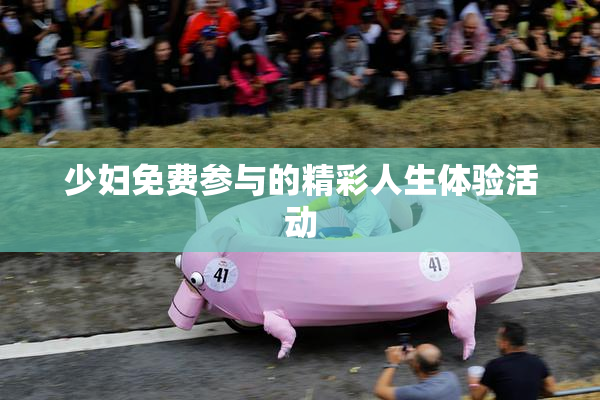 少妇免费参与的精彩人生体验活动