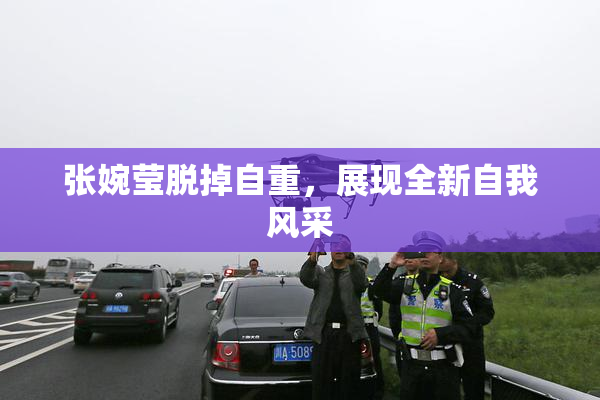 张婉莹脱掉自重，展现全新自我风采