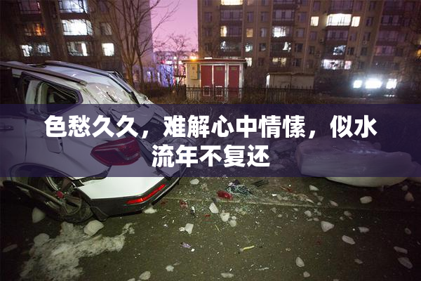 色愁久久，难解心中情愫，似水流年不复还