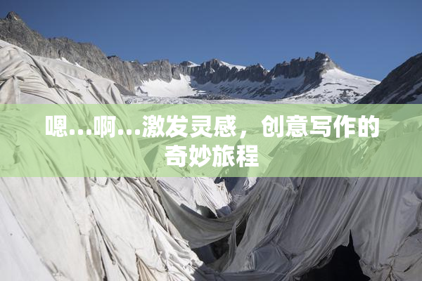嗯…啊…激发灵感，创意写作的奇妙旅程