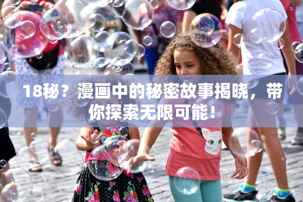 18秘？漫画中的秘密故事揭晓，带你探索无限可能！