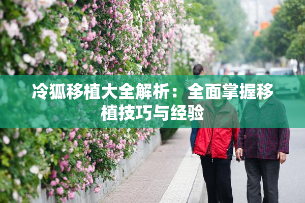 冷狐移植大全解析：全面掌握移植技巧与经验