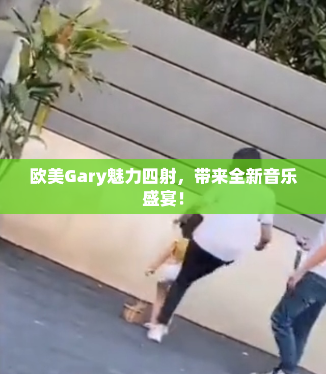 欧美Gary魅力四射，带来全新音乐盛宴！