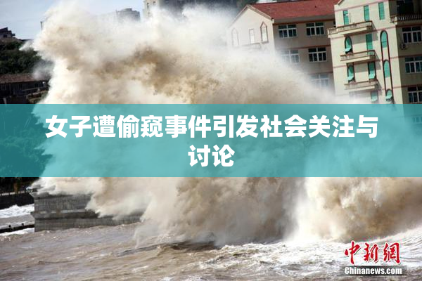 女子遭偷窥事件引发社会关注与讨论