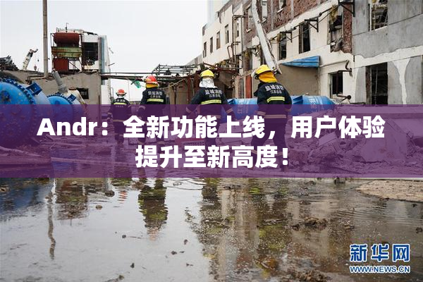 Andr：全新功能上线，用户体验提升至新高度！