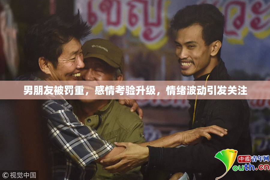 男朋友被罚重，感情考验升级，情绪波动引发关注