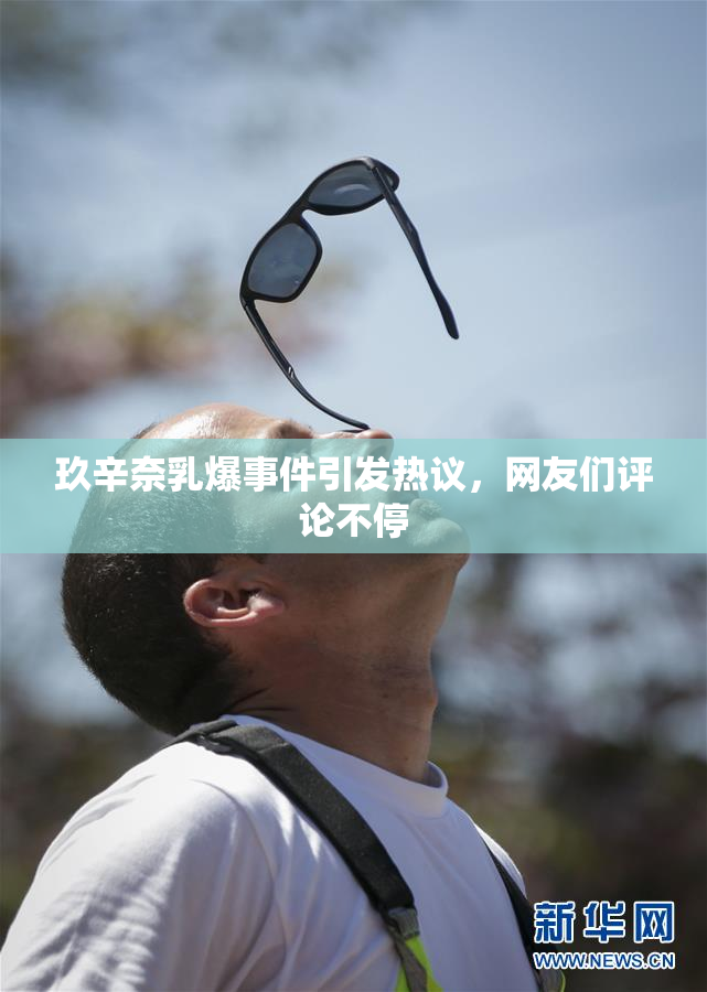 玖辛奈乳爆事件引发热议，网友们评论不停