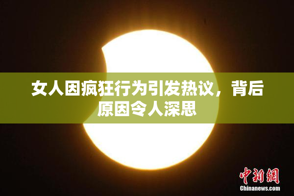 女人因疯狂行为引发热议，背后原因令人深思