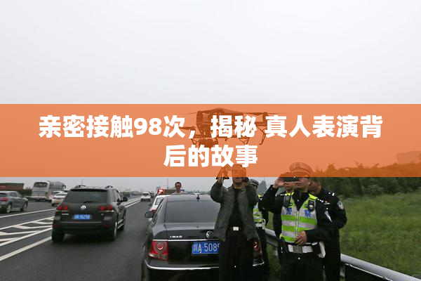亲密接触98次，揭秘 真人表演背后的故事