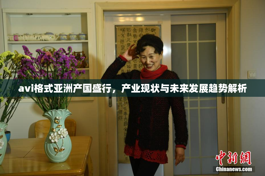 avi格式亚洲产国盛行，产业现状与未来发展趋势解析